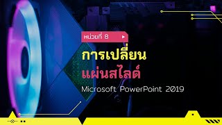 หน่วยที่ 8 การเปลี่ยนแผ่นสไลด์ ด้วยโปรแกรม Microsoft PowerPoint 2019