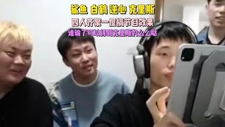 鲨鱼 白鹤 逆心 克里斯，四人齐聚一屋搞节目效果。