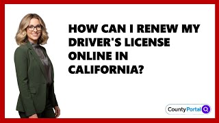 How Can I Renew My Driver's License Online in California?