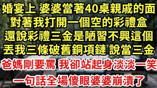 婚宴上 婆婆當著40桌親戚的面,對著我打開個空的彩禮盒,還說彩禮三金是陋習不興這個,丟我三條破舊銅項鏈說當三金,爸媽剛要罵 我卻站起身淡淡一笑,一句話全場傻眼婆婆崩潰了#為人處世#養老#中年#情感故事