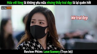 Hứa với lòng là không yêu nữa nhưng thấy trai đẹp là lại quên hết - Review phim hay