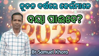 ନୂତନ ବର୍ଷରେ କେଉଁମାନେ ଦୟା ପାଇବେ? New year Message by||Br Samuel Khora||