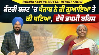 Dainik Savera Special Debate Show : ਕੇਂਦਰੀ ਬਜਟ 'ਚ ਪੰਜਾਬ ਨੇ ਕੀ ਗੁਆਇਆ ਤੇ ਖਟਿਆ, ਦੇਖੋ ਭਖਮੀ ਬਹਿਸ