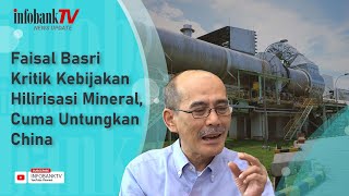 FAISAL BASRI KRITIK KEBIJAKAN HILIRISASI MINERAL, CUMA UNTUNGKAN CHINA