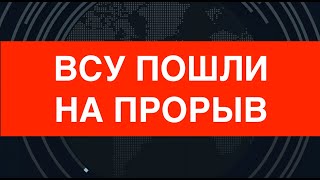 ВСУ пошли на прорыв. Контрнаступление набирает темп