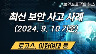 최신 국내외 보안 사고 사례 - 로고스, 이화여대 등 (2024년 9월 10일 기준)