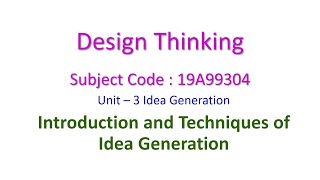 Idea Generation - Introduction and Techniques for Idea Generation - Design Thinking- Unit-3-19A99304