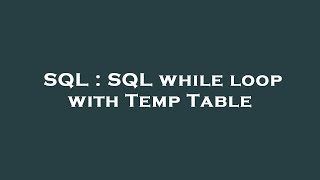 SQL : SQL while loop with Temp Table