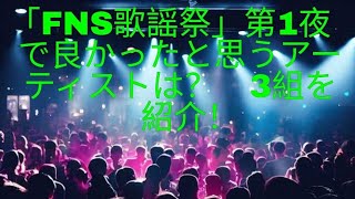 「FNS歌謡祭」第1夜で良かったと思うアーティストは？　3組を紹介！