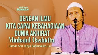 DENGAN ILMU KITA CAPAI KEBAHAGIAAN DUNIA AKHIRAT - Ustadz Abu Yahya Badrusalam, Lc