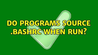 Do programs source .bashrc when run? (2 Solutions!!)