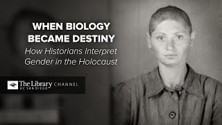 When Biology Became Destiny: How Historians Interpret Gender in the Holocaust