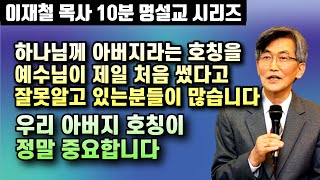 우리는 대부분 예수님이 하나님을 아버지라고 처음 불렀다고 잘못 알고 있습니다 | 우리 아버지 호칭의 중요성 | 이재철 목사 10분 명설교