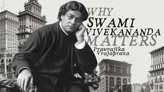 Why Swami Vivekananda Matters - Pravrajika Vrajaprana