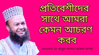 প্রতিবেশীর সাথে আমরা কেমন আচরণ করব || মাওলানা ডঃ আবুল কালাম আজাদ বাশার dr. abul kalam Azad bashar