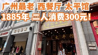 【广州漫步粤菜美食探店】1885年！广州第一家！历史最悠久！太平馆西餐厅！二人消费300元！广州 北京路！食过最好食牛扒！肉汁丰富！全场坐满本地人！Canton Food Tour｜GuangZhou