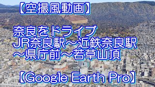 【空撮風動画】［奈良をドライブ］JR奈良駅～近鉄奈良駅～県庁前～奈良公園バスターミナル～若草山頂【Google Earth Pro】