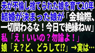 【スカッとする話】夫が不倫し捨てられた娘を育て20年、結婚が決まった娘が「金輪際、一切関わるな！今日で絶縁ねｗ」私「え！いいの？勿論よ！」娘「え？ど、どうして⁉」→実は…