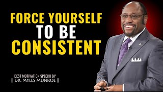 Force Yourself to Be Consistent | The Key to Success \u0026 Discipline  - Dr. Myles Munroe Motivation