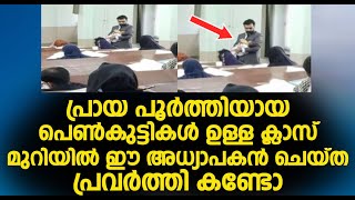 പ്രായ പൂർത്തിയായ പെൺകുട്ടികൾ ഉള്ള ക്ലാസ് മുറിയിൽ ഈ അധ്യാപകൻ ചെയ്ത പ്രവർത്തി കണ്ടോ