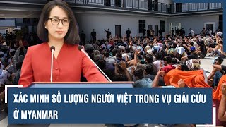 Xác minh số lượng người Việt trong vụ giải cứu ở Myanmar l VTs