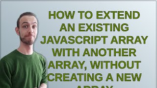 How to extend an existing JavaScript array with another array, without creating a new array