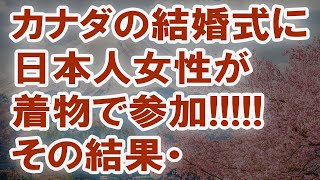 【海外の反応】カナダで開いた結婚式で親友に着物を着てきてとお願いすると→親友「え…」会場騒然！