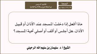 ماذا أفعل إذا دخلت المسجد عند الأذان أو قبيل الأذان هل أجلس أو أقف أو أصلي؟الشيخ أ.د. سليمان الرحيلي