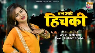 मन्ने आवे हिचकी - (OFFICIAL VIDEO SONG) | Shivani Song | Shivani Dance Video | Dj Remix Lokgeet