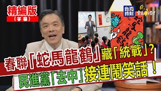 【寶島，報到！】春聯「蛇馬龍鶴」藏「統戰」？民進黨「去中」接連鬧笑話！