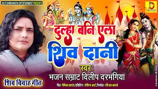 Shivaratri Special Song । दुल्हा बनि एला शिव दानी। Dilip Darbhangiya Shiv Bhajan। मैथिली शिव विवाह