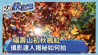 初秋福壽山楓紅 攝影達人揭秘如何拍－民視新聞