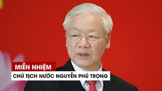 Quốc hội miễn nhiệm Chủ tịch nước Nguyễn Phú Trọng