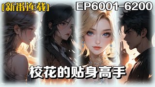 《校花的貼身高手》第6001-6200話：我是孤兒，從小跟著老頭習文練武，也算是一個大山裏走出來的絕世高手，誰只老頭給我接了一個保鏢任務！對方是集團千金，還是學校的校花！