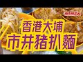 【東周煎釀三寶】香港本地人去邊吃？大埔墟街市熟食中心，超人氣豬扒面、泰國菜、點心，你想要的呢度都有！