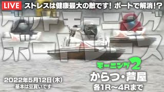 【LIVE】ボートレースからつ＆芦屋 / 2022年5月12日（木）【ストレスは健康最大の敵です！ ボートで解消！？ / グッドモーニングボートレース】