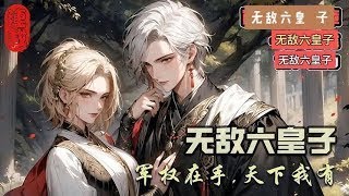 《無敵六皇子》1567~1571集\\雲铮穿越成大乾王朝六皇子，不奪嫡，不宮鬥，只想安心搞軍權當老六！軍權在手，天下我有！ 文帝：老六，妳那幾哥哥越來不像話了，借父皇十萬兵馬#爽文