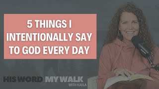 5 Things I Intentionally Say to God Every Day - HIS WORD MY WALK with Kaela