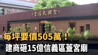 每坪要價505萬！建商砸15億信義區蓋宮廟－民視新聞