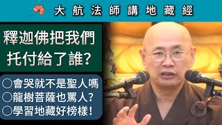 釋迦佛把我們托付給了誰？會哭就不是聖人嗎？龍樹菩薩也罵人？學習地藏好榜樣！~ 大航法師講《地藏經》