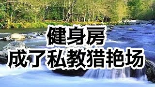 #情感故事 #两性情感 #讲故事 #故事 #外遇 #婚外情 健身房成了私教的猎艳场