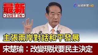 主張兩岸對話和平發展 宋楚瑜：改變現狀要民主決定【最新快訊】