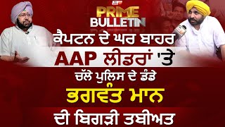 Prime Bulletin: Captain ਦੇ ਘਰ ਬਾਹਰ AAP ਲੀਡਰਾਂ 'ਤੇ ਚੱਲੇ ਪੁਲਿਸ ਦੇ ਡੰਡੇ, Bhagwant Mann ਦੀ ਬਿਗੜੀ ਤਬੀਅਤ