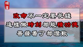 改命不一定要花錢，這樣做時刻都能積功德，菩薩看了都讚歎【曉書說】