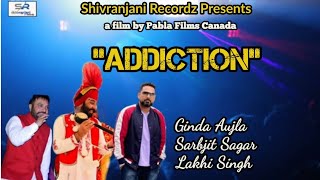 Addiction || Sarbjit Sagar, Lakhi Singh, Ginda Aujla || New Punjabi Song 2022 || Shivranjani Recordz