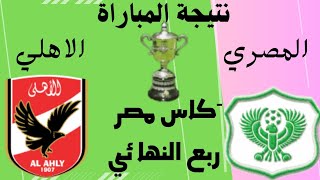 نتيجة المباراة اليوم الأهلي والمصري البورسعيدي في ربع نهائي كأس مصر 2023