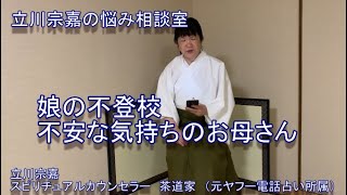 娘の不登校　不安な気持ちのお母さん！立川宗嘉の悩みの相談室　スピリチュアルカウンセリング　茶道家　（元ヤフー電話占い所属）