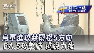 0719【十點不一樣完整版】烏軍進攻赫爾松5方向 BA.5攻擊肺 逃脫力強