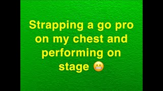 I strapped a Go Pro to my chest and went on stage...