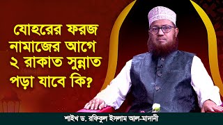 যোহরের ফরজ নামাজের আগে ২ রাকাত সুন্নাত পড়া যাবে কি? শাইখ ড. রফিকুল ইসলাম আল মাদানী